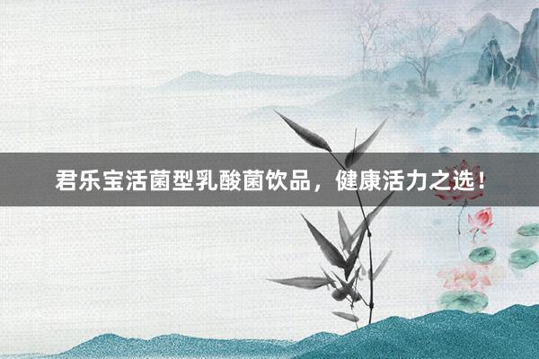 君乐宝活菌型乳酸菌饮品，健康活力之选！