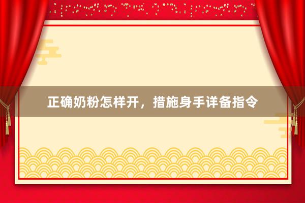正确奶粉怎样开，措施身手详备指令