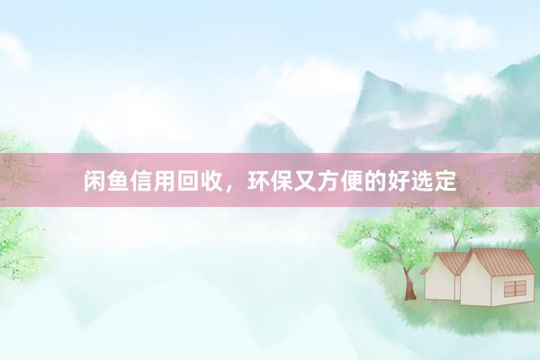 闲鱼信用回收，环保又方便的好选定
