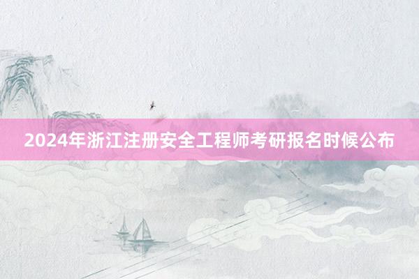 2024年浙江注册安全工程师考研报名时候公布