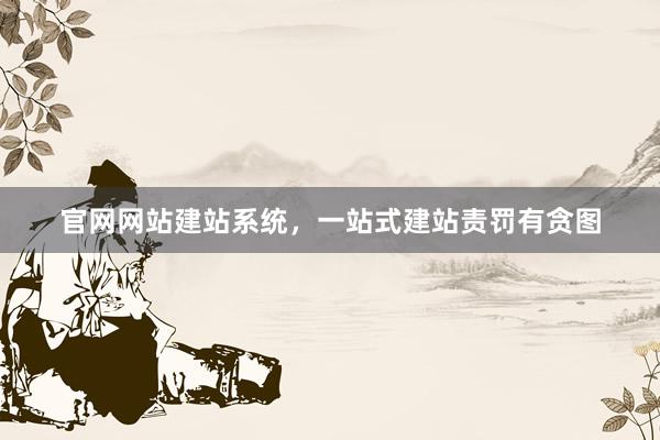 官网网站建站系统，一站式建站责罚有贪图