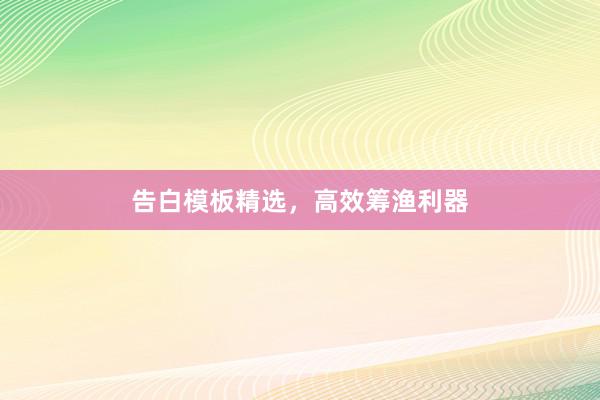 告白模板精选，高效筹渔利器