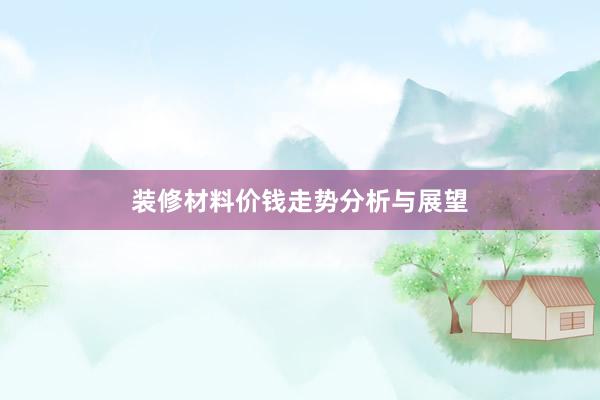 装修材料价钱走势分析与展望