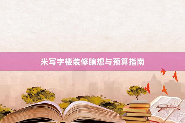 米写字楼装修瞎想与预算指南