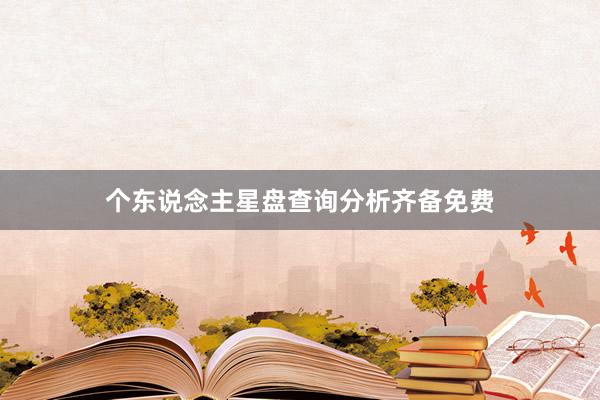 个东说念主星盘查询分析齐备免费