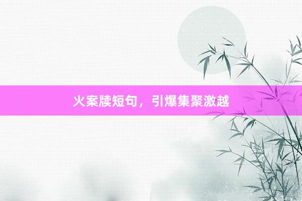 火案牍短句，引爆集聚激越
