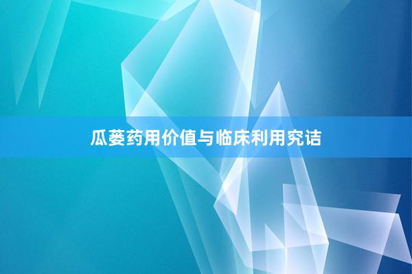 瓜蒌药用价值与临床利用究诘