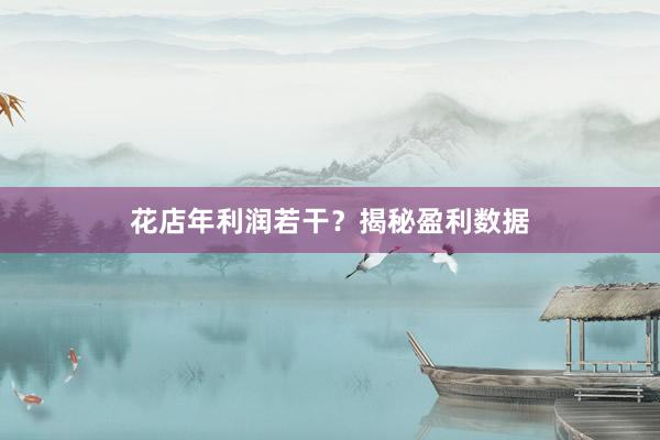 花店年利润若干？揭秘盈利数据