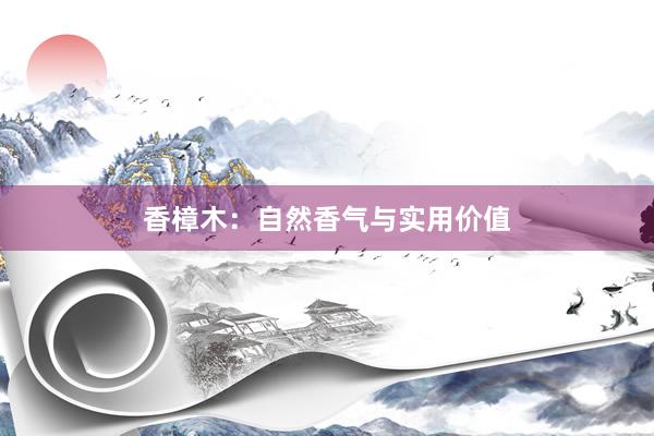 香樟木：自然香气与实用价值